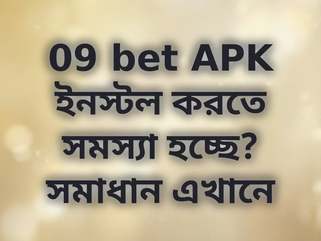 09 bet APK ইনস্টল করতে সমস্যা হচ্ছে? সমাধান এখানে