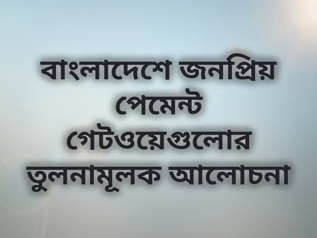 বাংলাদেশে জনপ্রিয় পেমেন্ট গেটওয়েগুলোর তুলনামূলক আলোচনা