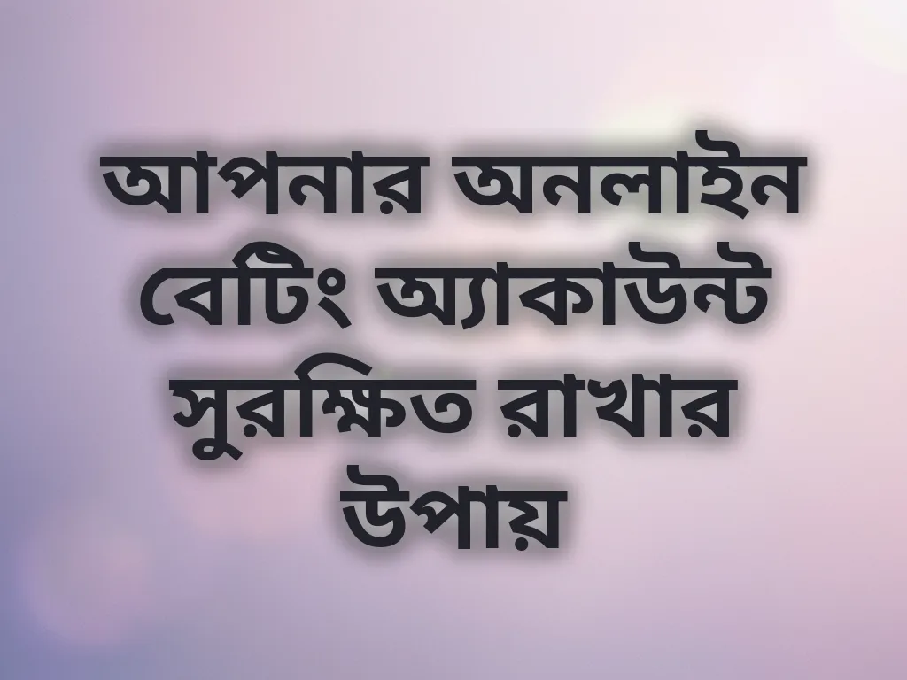 আপনার অনলাইন বেটিং অ্যাকাউন্ট সুরক্ষিত রাখার উপায়