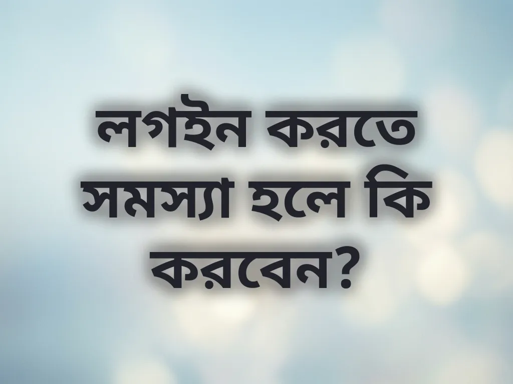 লগইন করতে সমস্যা হলে কি করবেন?
